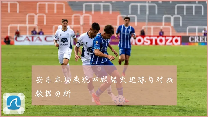 安东本场表现回顾错失进球与对抗数据分析