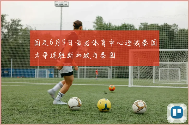 国足6月9日黄龙体育中心迎战泰国力争连胜新加坡与泰国