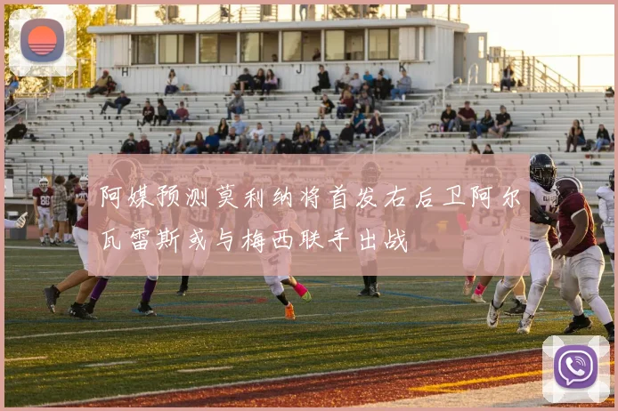 阿媒预测莫利纳将首发右后卫阿尔瓦雷斯或与梅西联手出战