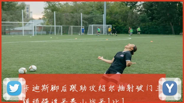 卡迪斯脚后跟助攻绍尔抽射破门三镇顽强追平泰山战平1比1