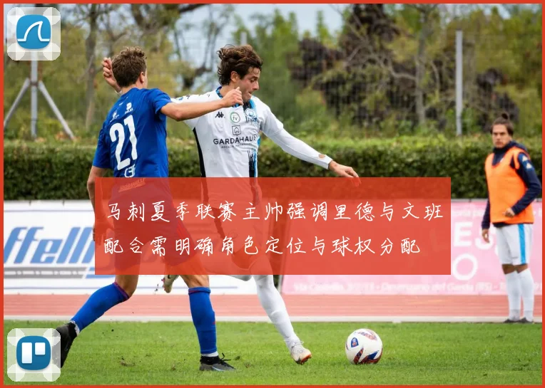 马刺夏季联赛主帅强调里德与文班配合需明确角色定位与球权分配