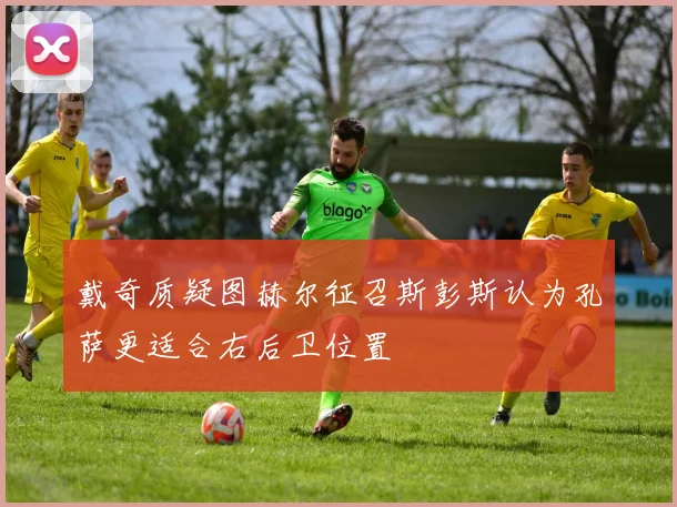 戴奇质疑图赫尔征召斯彭斯认为孔萨更适合右后卫位置