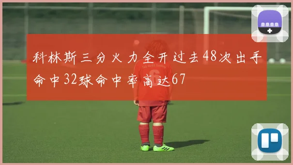 科林斯三分火力全开过去48次出手命中32球命中率高达67