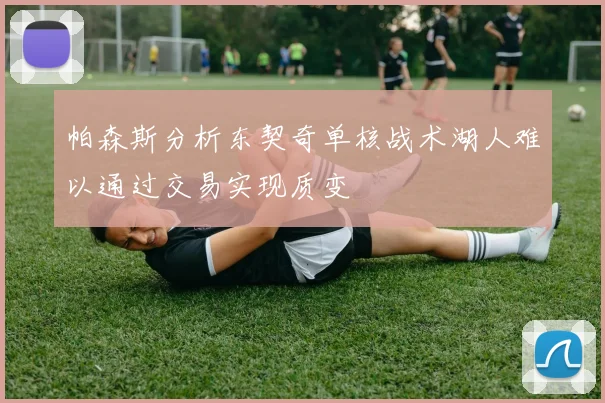 帕森斯分析东契奇单核战术湖人难以通过交易实现质变