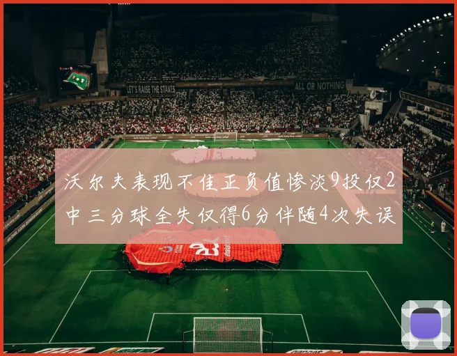 沃尔夫表现不佳正负值惨淡9投仅2中三分球全失仅得6分伴随4次失误