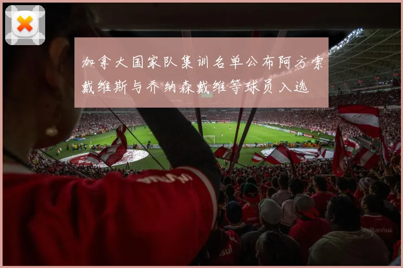 加拿大国家队集训名单公布阿方索戴维斯与乔纳森戴维等球员入选