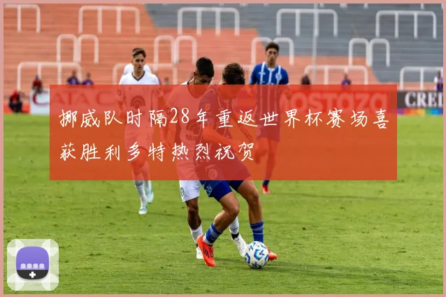 挪威队时隔28年重返世界杯赛场喜获胜利多特热烈祝贺