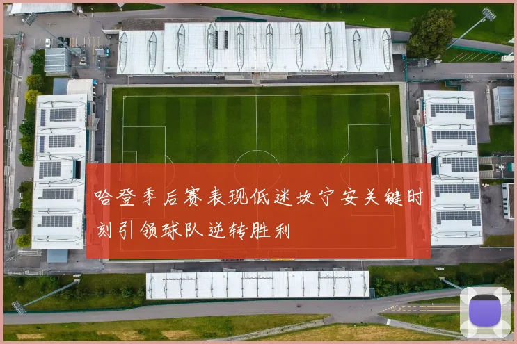 哈登季后赛表现低迷坎宁安关键时刻引领球队逆转胜利