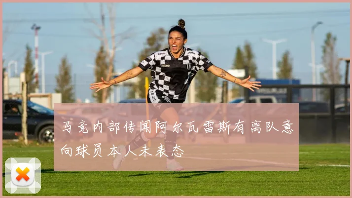 马竞内部传闻阿尔瓦雷斯有离队意向球员本人未表态